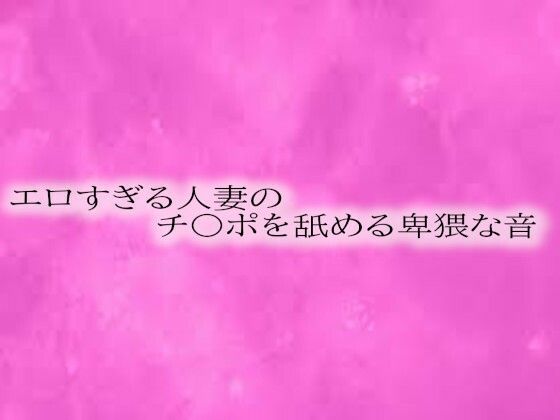 エロすぎる人妻のチ〇ポを舐める卑猥な音