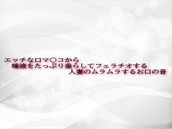エッチな口マ〇コから唾液をたっぷり垂らしてフェラチオする人妻のムラムラするお口の音