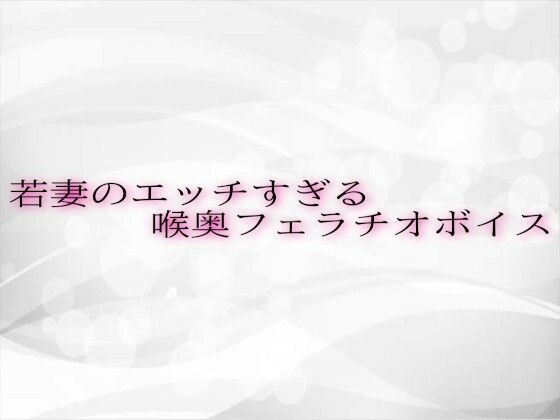 若妻のエッチすぎる喉奥フェラチオボイス