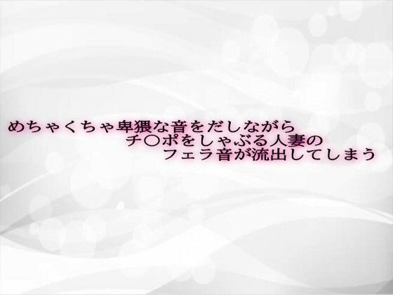 めちゃくちゃ卑猥な音をだしながらチ〇ポをしゃぶる人妻のフェラ音が流出してしまう