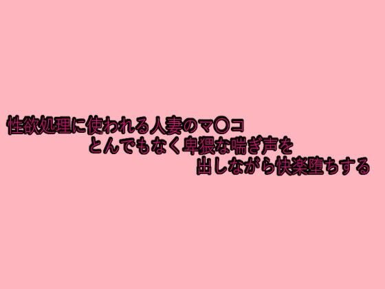 性欲処理に使われる人妻のマ〇コとんでもなく卑猥な喘ぎ声を出しながら快楽堕ちする