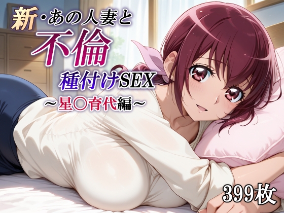 新・あの人妻と不倫種付けSEX～星〇育代編～